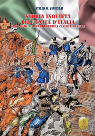 Storia inquieta dell'Unità d'Italia. 1861-1870: 10 anni di guerra civile e sangue - Stelio W. Venceslai