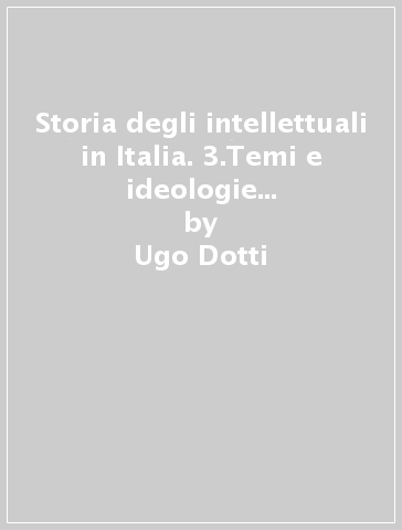 Storia degli intellettuali in Italia. 3.Temi e ideologie dagli illuministi a Gramsci - Ugo Dotti