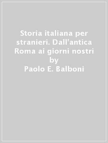 Storia italiana per stranieri. Dall'antica Roma ai giorni nostri - Paolo E. Balboni