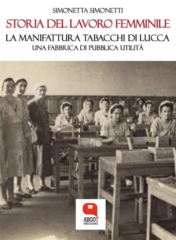 Storia del lavoro femminile. La Manifattura Tabacchi di Lucca, una fabbrica di pubblica utilità - Simonetta Simonetti