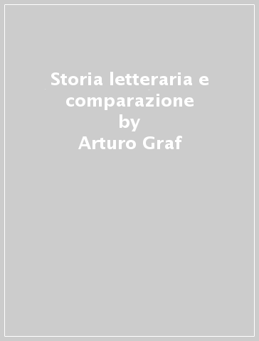 Storia letteraria e comparazione - Arturo Graf