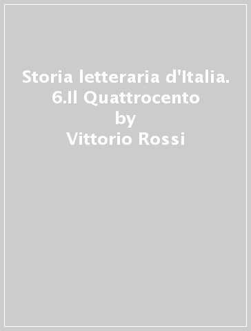 Storia letteraria d'Italia. 6.Il Quattrocento - Vittorio Rossi