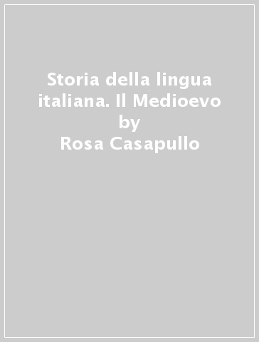 Storia della lingua italiana. Il Medioevo - Rosa Casapullo