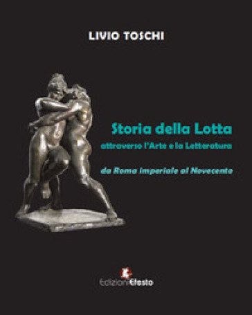 Storia della lotta attraverso l'arte e la letteratura da Roma imperiale al Novecento - Livio Toschi