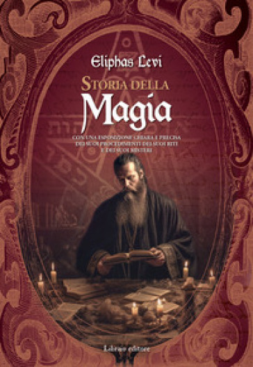 Storia della magia. Con una esposizione chiara e precisa dei suoi procedimenti, dei suoi riti e dei suoi misteri - Lévi Eliphas