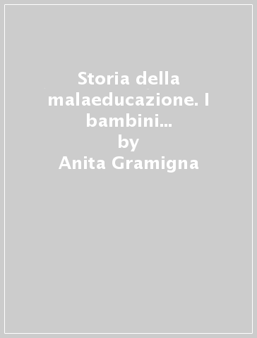 Storia della malaeducazione. I bambini cattivi nel secolo XIX - Anita Gramigna