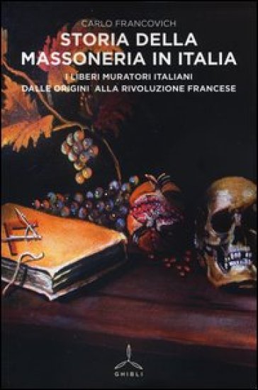 Storia della massoneria in Italia. I Liberi Muratori italiani dalle origini alla Rivoluzione francese - Carlo Francovich