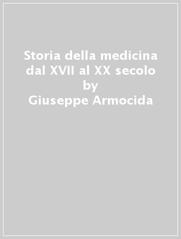 Storia della medicina dal XVII al XX secolo - Giuseppe Armocida