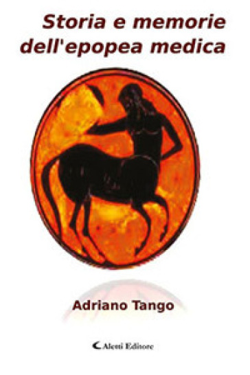 Storia e memorie dell'epopea medica - Adriano Tango