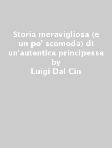 Storia meravigliosa (e un po' scomoda) di un'autentica principessa - Luigi Dal Cin