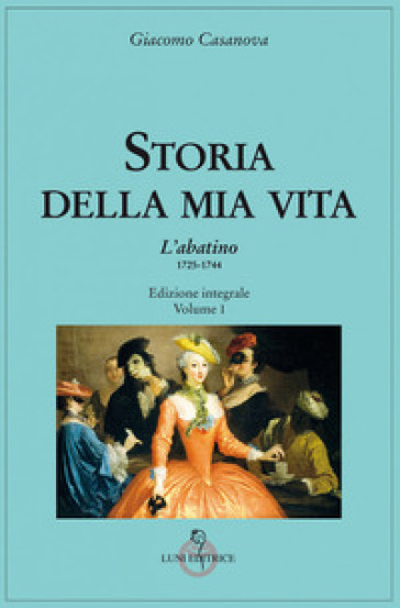 Storia della mia vita. Ediz. integrale. 1: L' Abatino 1725-1744 - Giovanni Giacomo Casanova