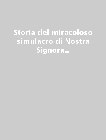 Storia del miracoloso simulacro di Nostra Signora della Fortuna che si venera nella chiesa dei santi Vittore e Carlo in Genova (rist. anast.)