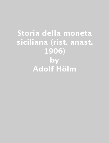 Storia della moneta siciliana (rist. anast. 1906) - Adolf Holm - Adolf Holm