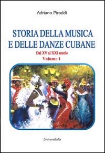 Storia della musica e delle danze cubane. Dal XV al XXI secolo. 1. - Adriano Piroddi