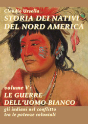 Storia dei nativi del nord America. Le guerre dell uomo bianco. Gli indiani nel conflitto tra le potenze coloniali