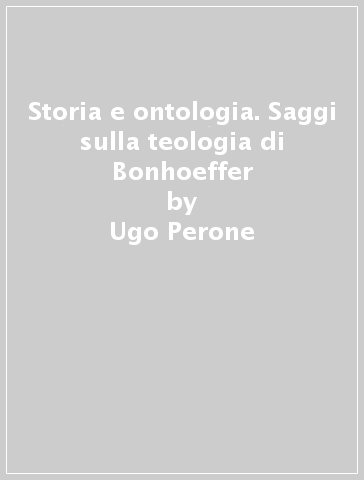 Storia e ontologia. Saggi sulla teologia di Bonhoeffer - Ugo Perone