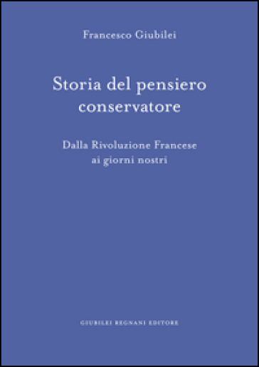 Storia del pensiero conservatore. Dalla Rivoluzione francese ai giorni nostri - Francesco Giubilei