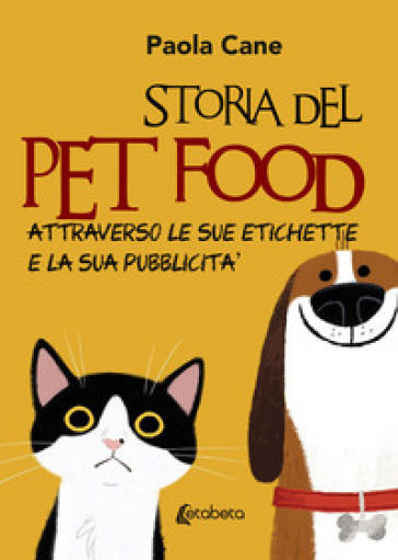 Storia del pet food attraverso le sue etichette e la sua pubblicità. Nuova ediz. - Paola Cane