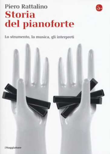 Storia del pianoforte. Lo strumento, la musica, gli interpreti - Piero Rattalino