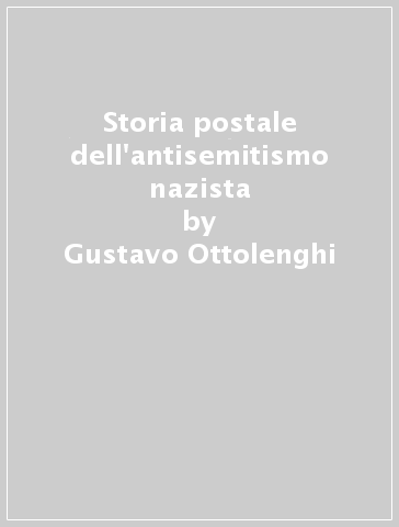 Storia postale dell'antisemitismo nazista - Gustavo Ottolenghi - Moscati