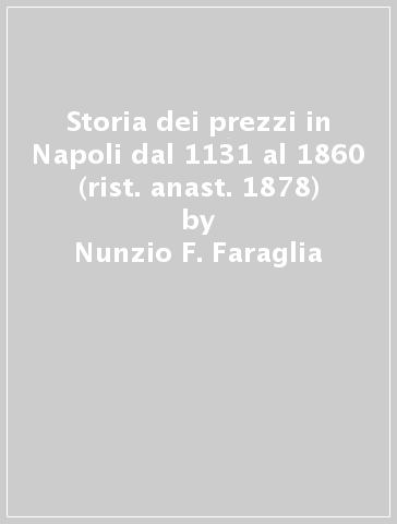 Storia dei prezzi in Napoli dal 1131 al 1860 (rist. anast. 1878) - Nunzio F. Faraglia