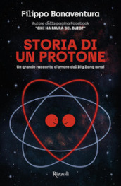 Storia di un protone. Un grande racconto d amore dal Big Bang a noi