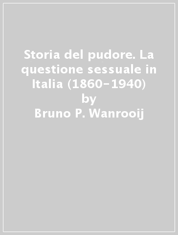 Storia del pudore. La questione sessuale in Italia (1860-1940) - Bruno P. Wanrooij