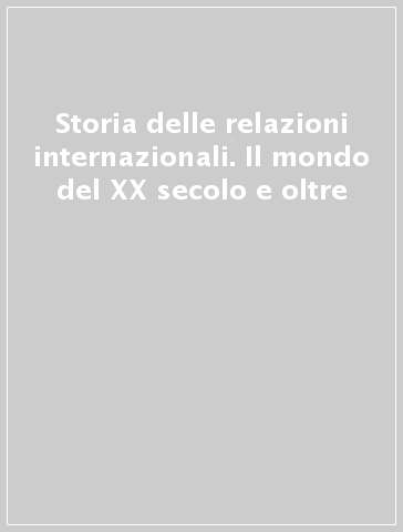 Storia delle relazioni internazionali. Il mondo del XX secolo e oltre