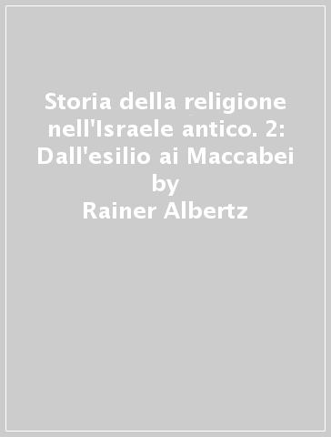 Storia della religione nell'Israele antico. 2: Dall'esilio ai Maccabei - Rainer Albertz