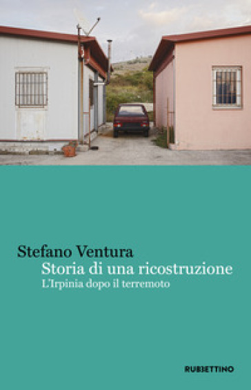 Storia di una ricostruzione. L'Irpinia dopo il terremoto - Stefano Ventura