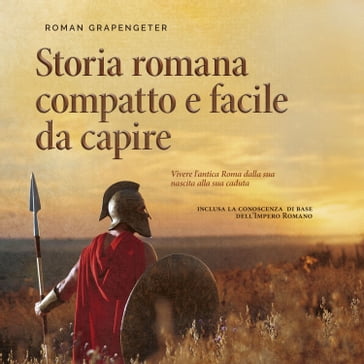 Storia romana compatto e facile da capire Vivere l'antica Roma dalla sua nascita alla sua caduta - inclusa la conoscenza di base dell'Impero Romano - Roman Grapengeter