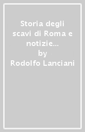 Storia degli scavi di Roma e notizie intorno le collezioni romane di antichità (1000-1530). 1.