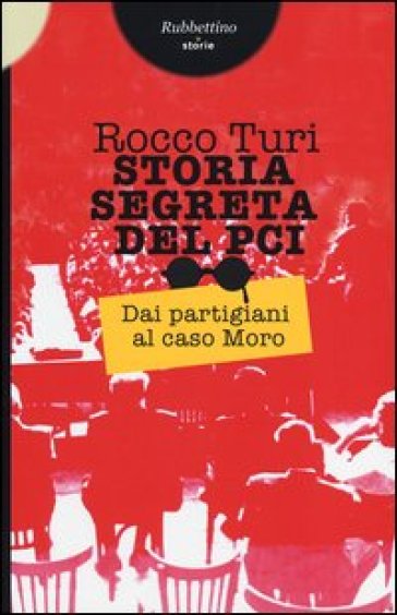 Storia segreta del PCI. Dai partigiani al caso Moro - Rocco Turi