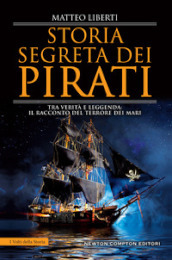 Storia segreta dei pirati. Tra verità e leggenda: il racconto del terrore dei mari