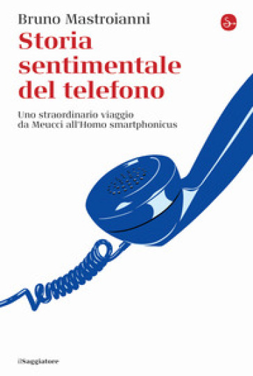 Storia sentimentale del telefono. Uno straordinario viaggio da Meucci all'Homo smartphonicus - Bruno Mastroianni