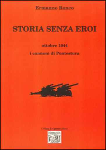 Storia senza eroi. Ottobre 1944 i cannoni di Pontestura - Ermanno Ronco