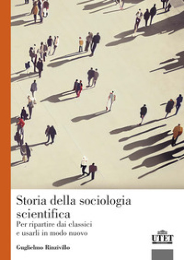 Storia della sociologia scientifica. Per ripartire dai classici e usarli in modo nuovo - Guglielmo Rinzivillo