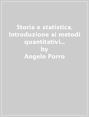 Storia e statistica. Introduzione ai metodi quantitativi per la ricerca storica - Angelo Porro