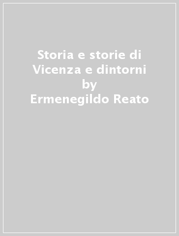 Storia e storie di Vicenza e dintorni - Ermenegildo Reato