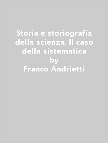 Storia e storiografia della scienza. Il caso della sistematica - Franco Andrietti - Dario Generali