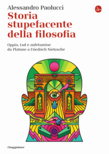 Storia stupefacente della filosofia. Oppio, Lsd e anfetamine da Platone a Friedrich Nietzsche - Alessandro Paolucci