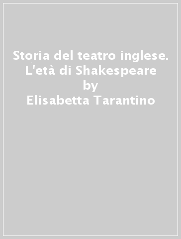 Storia del teatro inglese. L'età di Shakespeare - Elisabetta Tarantino - Agostino Lombardo