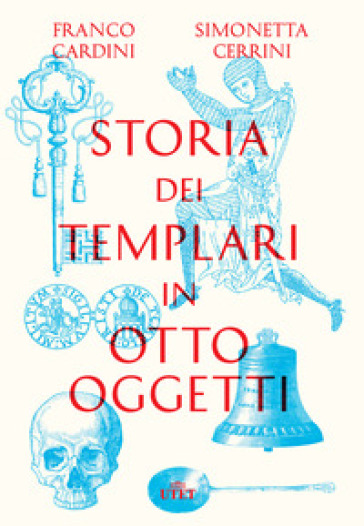 Storia dei templari in otto oggetti - Franco Cardini - Simonetta Cerrini