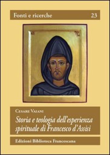 Storia e teologia dell'esperienza spirituale di San Francesco d'Assisi - Cesare Vaiani