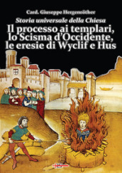Storia universale della Chiesa. 7: Il processo ai templari, lo Scisma d Occidente, le eresie di Wyclif e Hus