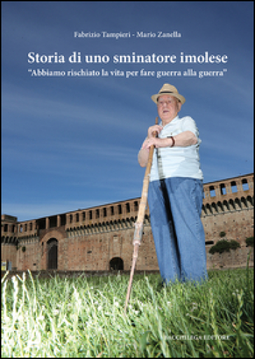 Storia di uno sminatore imolese. «Abbiamo rischiato la vita per fare guerra alla guerra» - Fabrizio Tampieri - Mario Zanella