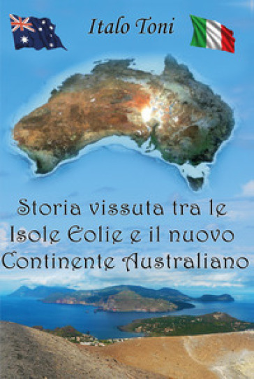 Storia vissuta tra le isole Eolie e il Nuovo Continente Australiano - Italo Toni