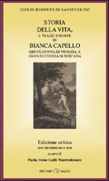 Storia della vita e tragica morte di Bianca Capello, gentildonna di Venezia e granduchessa di Toscana - Giulio R. Di Sanseverino