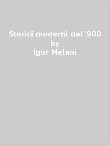 Storici moderni del '900 - Igor Melani - Leandro Perini - Corrado Vivanti