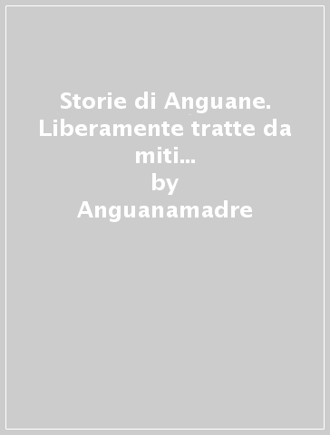 Storie di Anguane. Liberamente tratte da miti e leggende popolari del Veneto e del nord-est italico - Anguanamadre